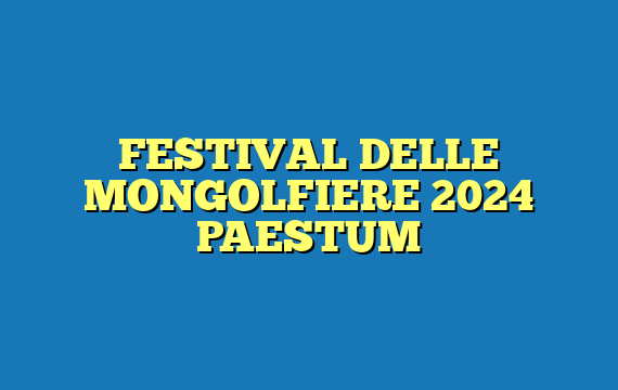 FESTIVAL DELLE MONGOLFIERE 2024 PAESTUM