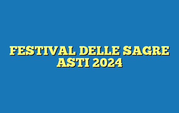 FESTIVAL DELLE SAGRE ASTI 2024