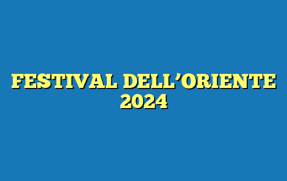FESTIVAL DELL’ORIENTE 2024