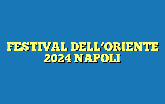 FESTIVAL DELL’ORIENTE 2024 NAPOLI