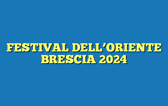 FESTIVAL DELL’ORIENTE BRESCIA 2024