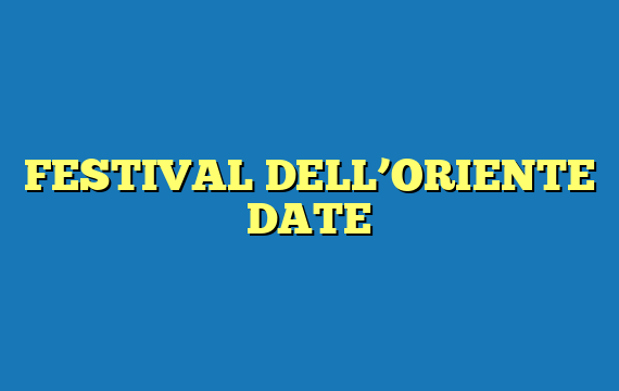 FESTIVAL DELL’ORIENTE DATE