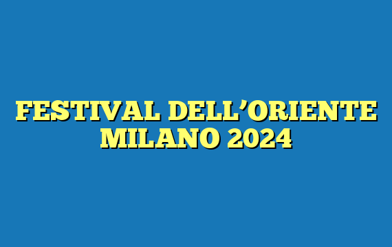 FESTIVAL DELL’ORIENTE MILANO 2024