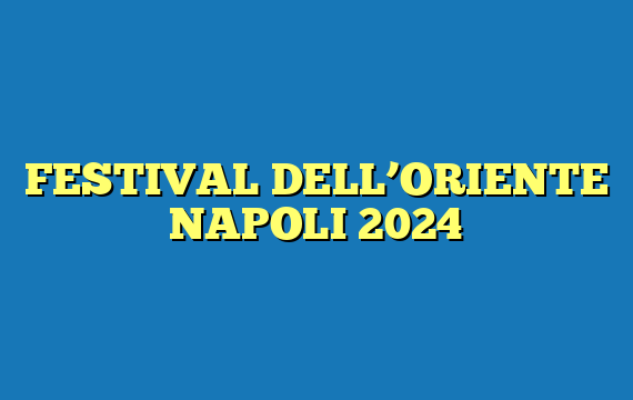 FESTIVAL DELL’ORIENTE NAPOLI 2024