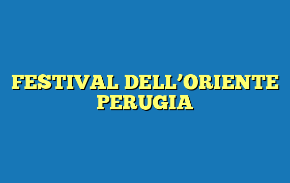 FESTIVAL DELL’ORIENTE PERUGIA