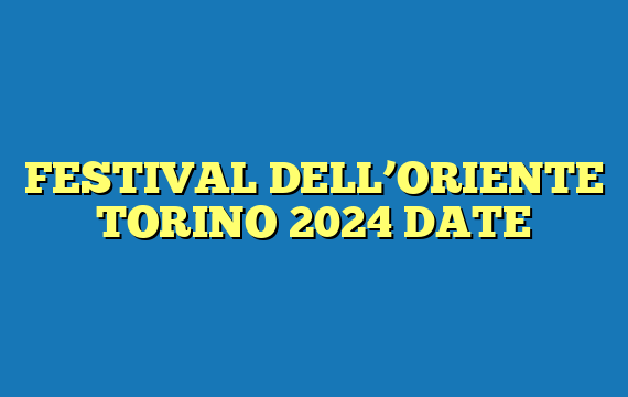 FESTIVAL DELL’ORIENTE TORINO 2024 DATE