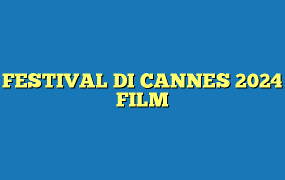 FESTIVAL DI CANNES 2024 FILM