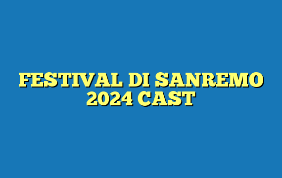 FESTIVAL DI SANREMO 2024 CAST