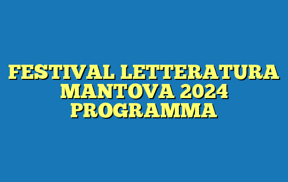 FESTIVAL LETTERATURA MANTOVA 2024 PROGRAMMA