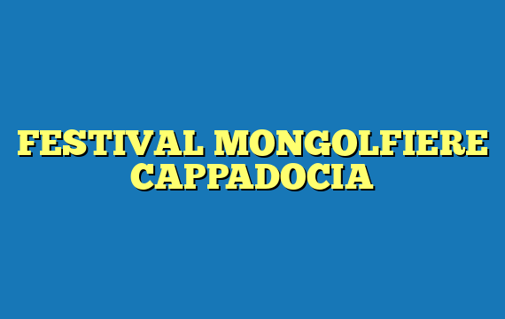 FESTIVAL MONGOLFIERE CAPPADOCIA