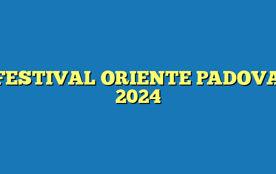 FESTIVAL ORIENTE PADOVA 2024
