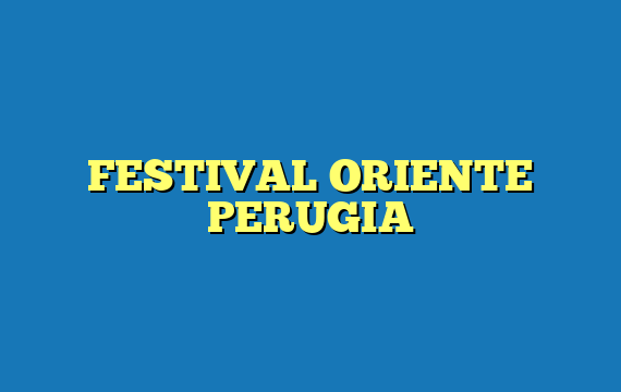 FESTIVAL ORIENTE PERUGIA