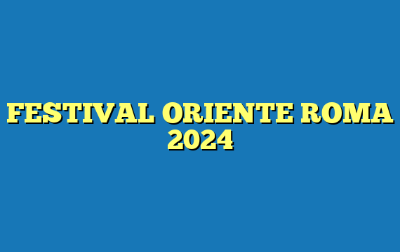 FESTIVAL ORIENTE ROMA 2024