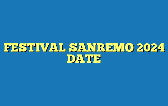 FESTIVAL SANREMO 2024 DATE