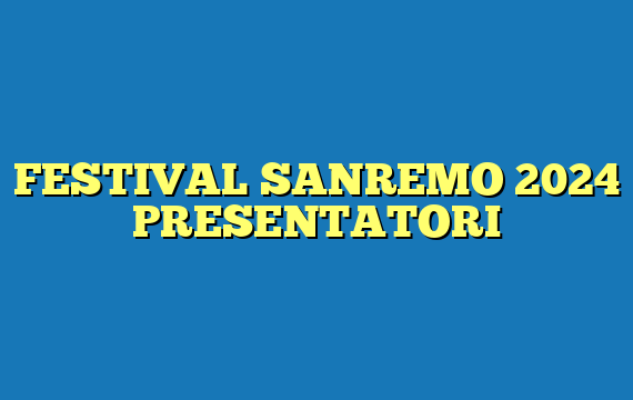 FESTIVAL SANREMO 2024 PRESENTATORI