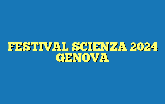 FESTIVAL SCIENZA 2024 GENOVA