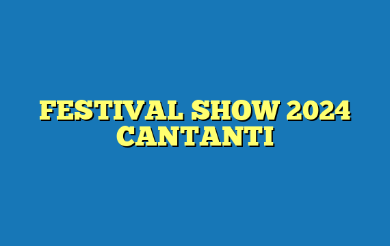 FESTIVAL SHOW 2024 CANTANTI