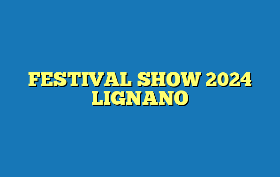 FESTIVAL SHOW 2024 LIGNANO