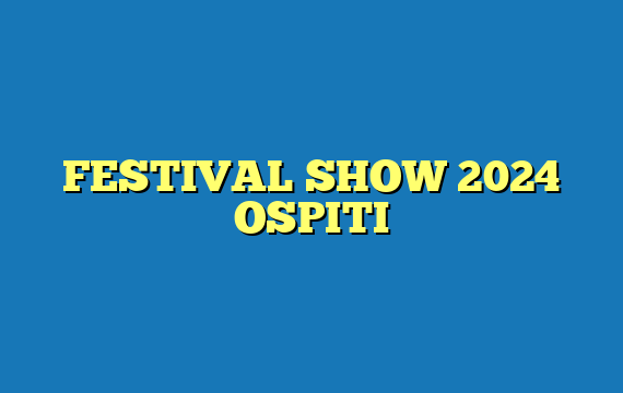 FESTIVAL SHOW 2024 OSPITI