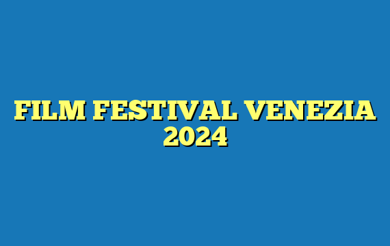 FILM FESTIVAL VENEZIA 2024