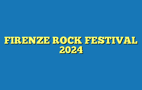 FIRENZE ROCK FESTIVAL 2024