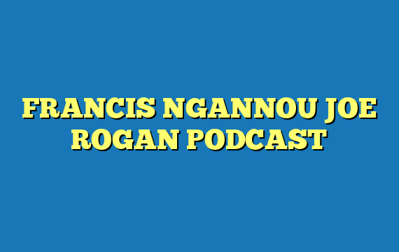 FRANCIS NGANNOU JOE ROGAN PODCAST