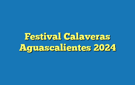 Festival Calaveras Aguascalientes  2024