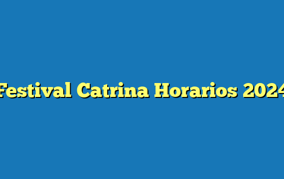 Festival Catrina  Horarios 2024