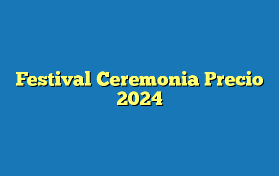 Festival Ceremonia  Precio 2024