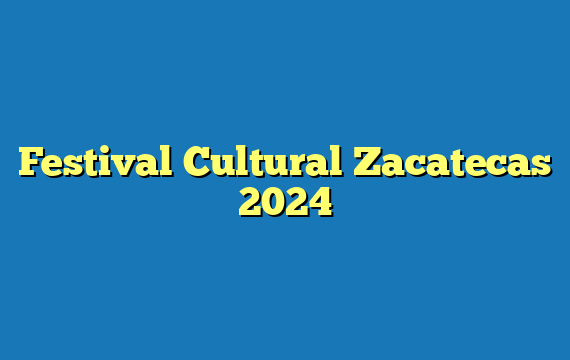 Festival Cultural Zacatecas 2024