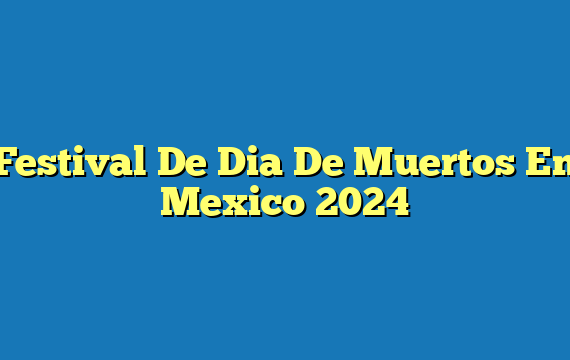 Festival De Dia De Muertos En Mexico 2024