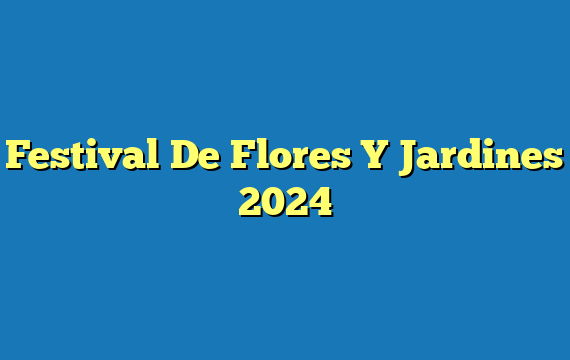 Festival De Flores Y Jardines  2024