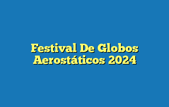 Festival De Globos Aerostáticos 2024