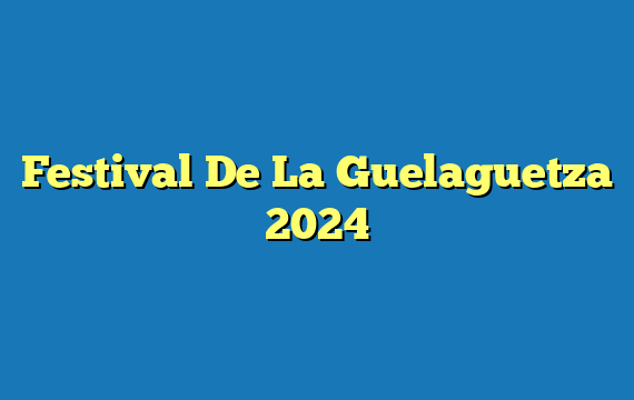 Festival De La Guelaguetza 2024