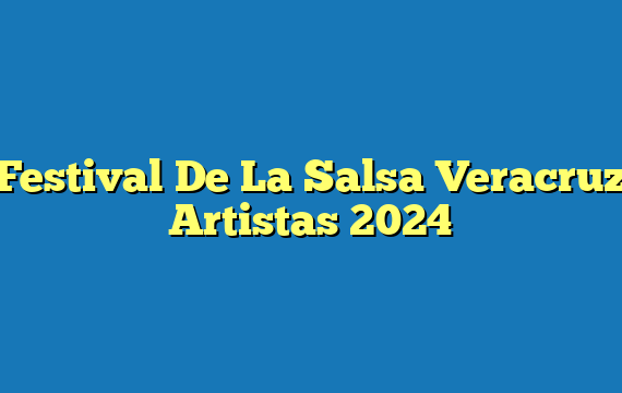 Festival De La Salsa Veracruz  Artistas 2024