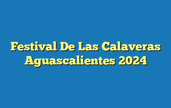 Festival De Las Calaveras Aguascalientes 2024