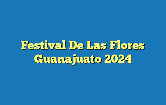 Festival De Las Flores Guanajuato 2024