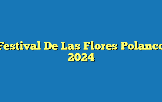 Festival De Las Flores Polanco  2024