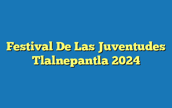 Festival De Las Juventudes Tlalnepantla 2024