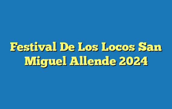 Festival De Los Locos San Miguel Allende  2024