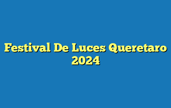 Festival De Luces Queretaro 2024
