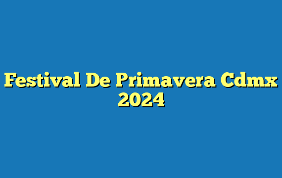 Festival De Primavera Cdmx  2024