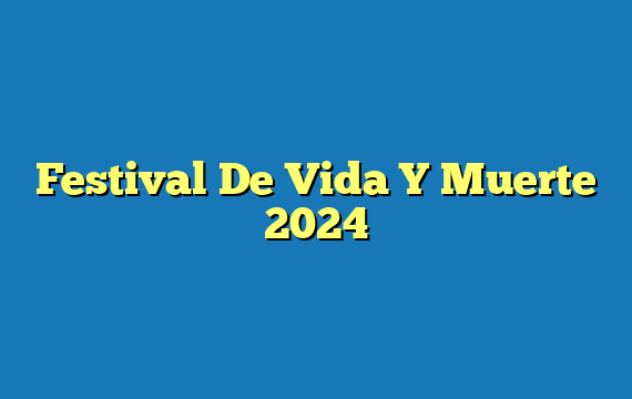 Festival De Vida Y Muerte  2024