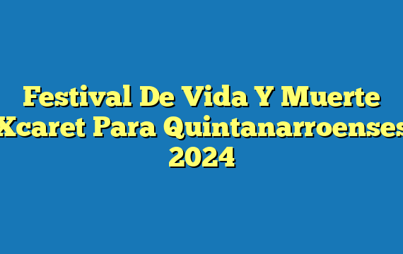 Festival De Vida Y Muerte Xcaret  Para Quintanarroenses 2024