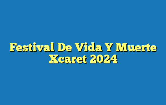 Festival De Vida Y Muerte Xcaret 2024