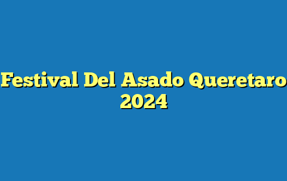 Festival Del Asado Queretaro  2024