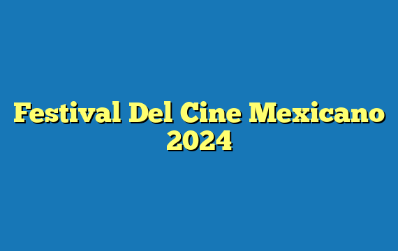 Festival Del Cine Mexicano 2024