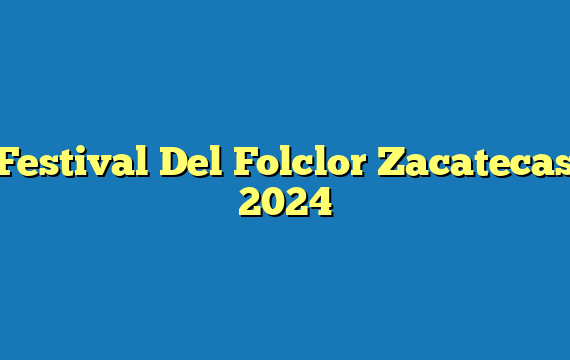 Festival Del Folclor Zacatecas  2024