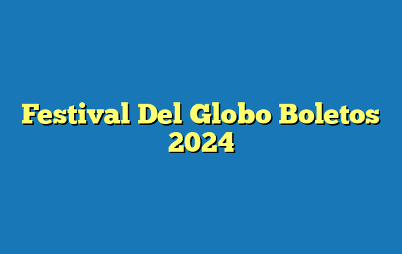 Festival Del Globo  Boletos 2024