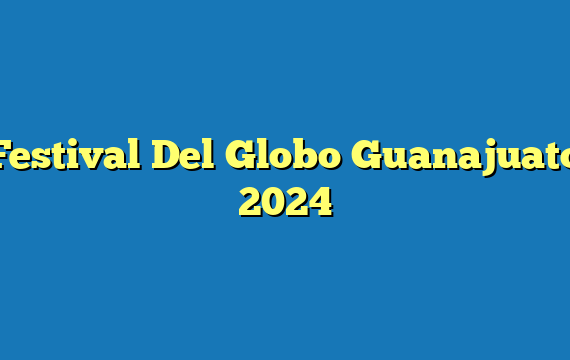 Festival Del Globo Guanajuato 2024